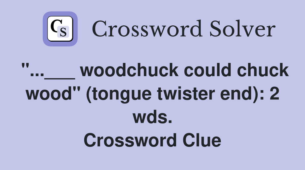 "...___ woodchuck could chuck wood" (tongue twister end): 2 wds. Crossword Clue