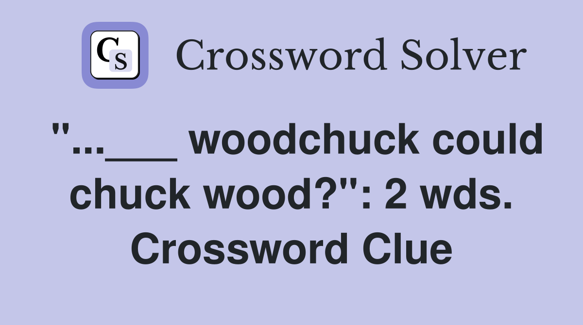 "...___ woodchuck could chuck wood?": 2 wds. Crossword Clue