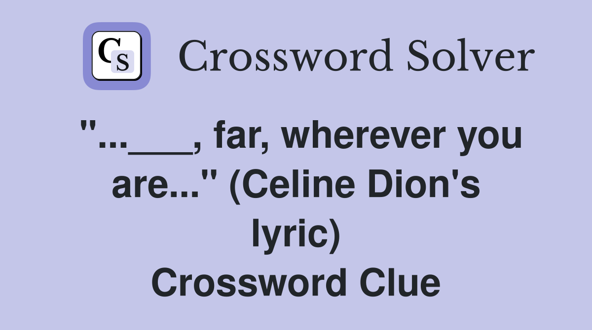 "...___, far, wherever you are..." (Celine Dion's lyric) Crossword Clue