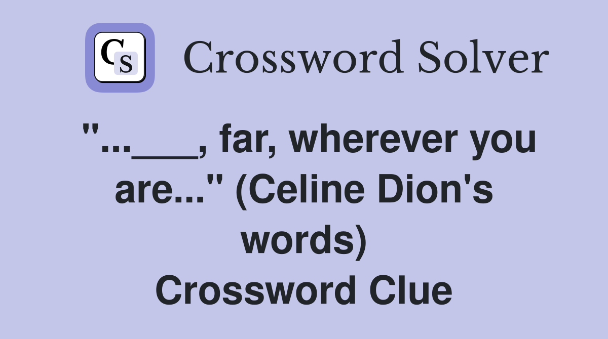 "...___, far, wherever you are..." (Celine Dion's words) Crossword Clue