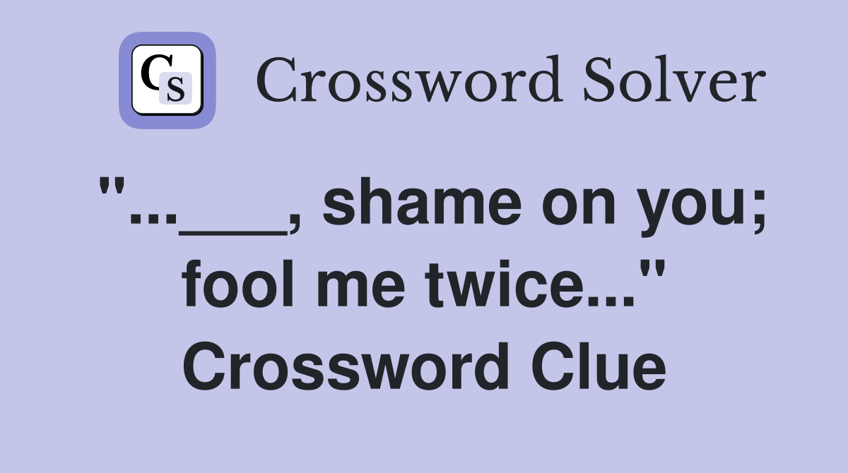"...___, shame on you; fool me twice..." Crossword Clue