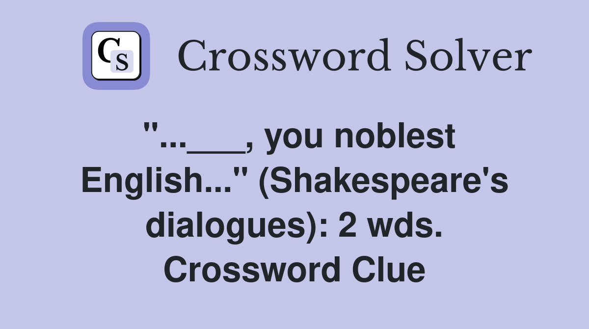 "...___, you noblest English..." (Shakespeare's dialogues): 2 wds. Crossword Clue