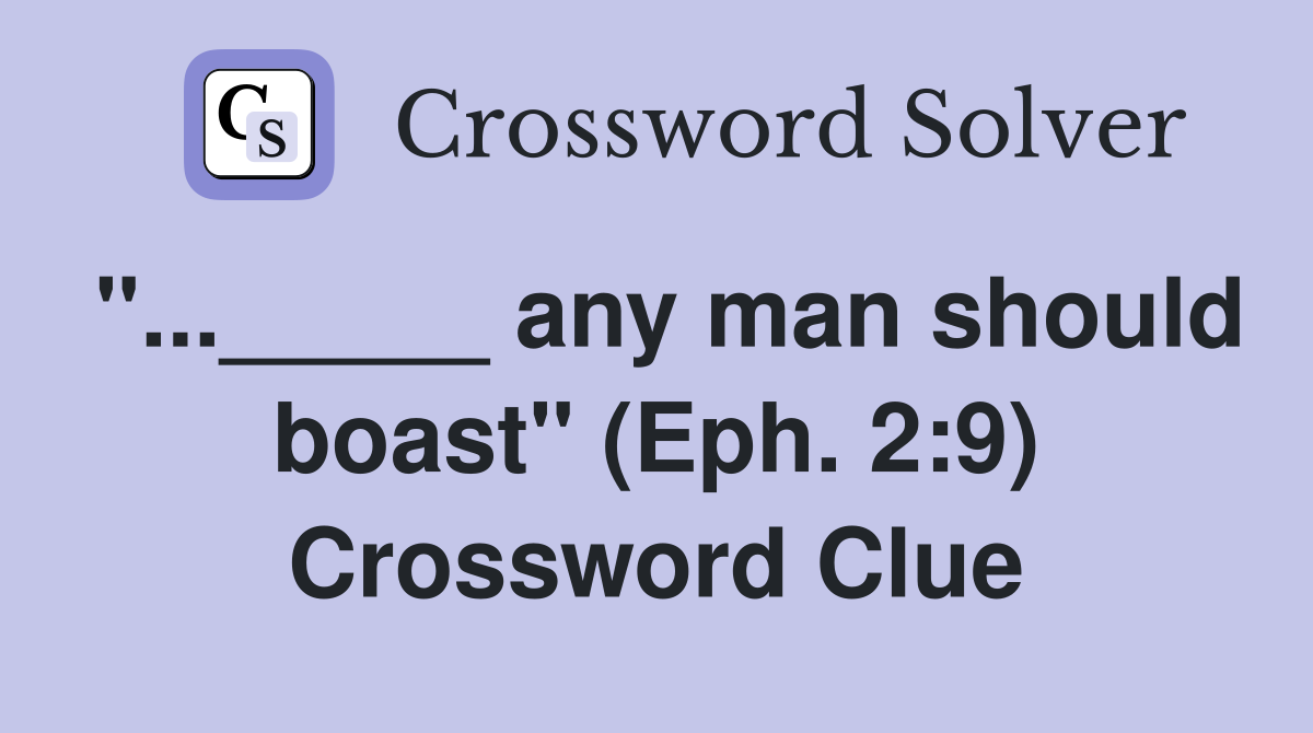 "..._____ any man should boast" (Eph. 2:9) Crossword Clue