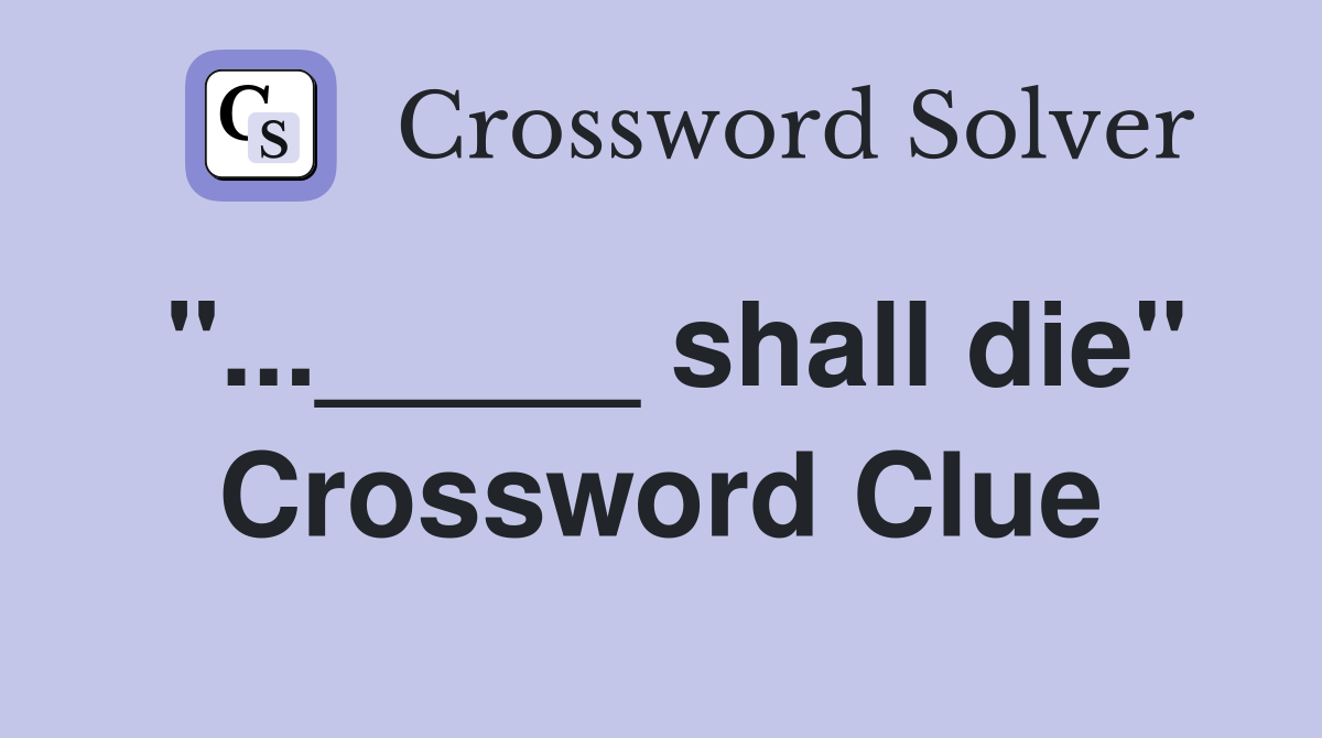 "..._____ shall die" Crossword Clue