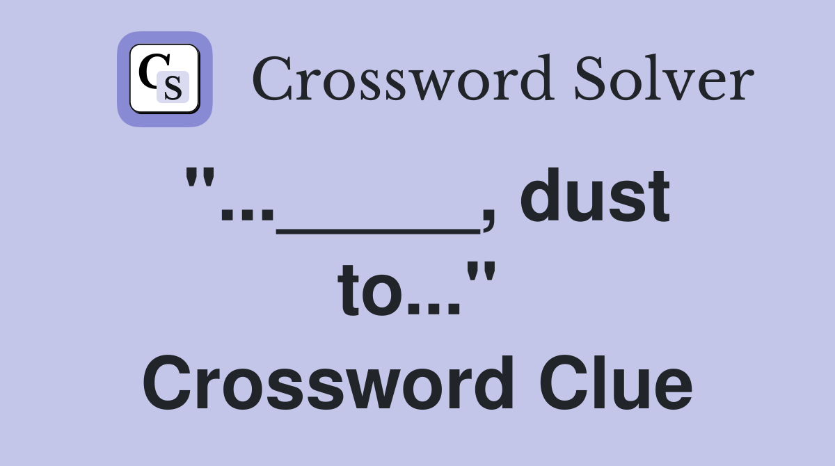"..._____, dust to..." Crossword Clue