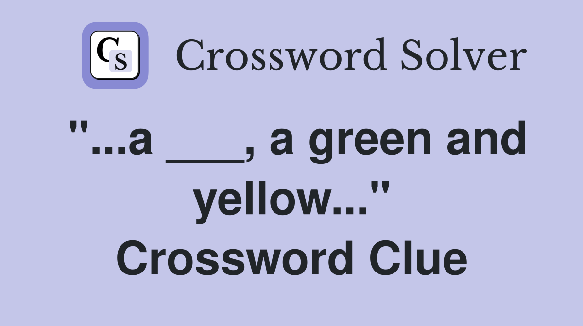 "...a ___, a green and yellow..." Crossword Clue