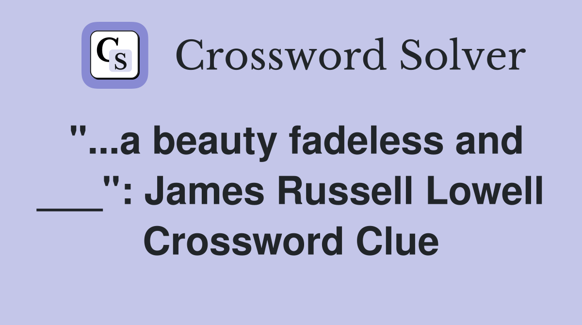 "...a beauty fadeless and ___": James Russell Lowell Crossword Clue