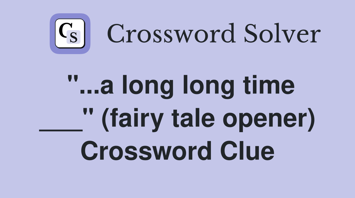 "...a long long time ___" (fairy tale opener) Crossword Clue