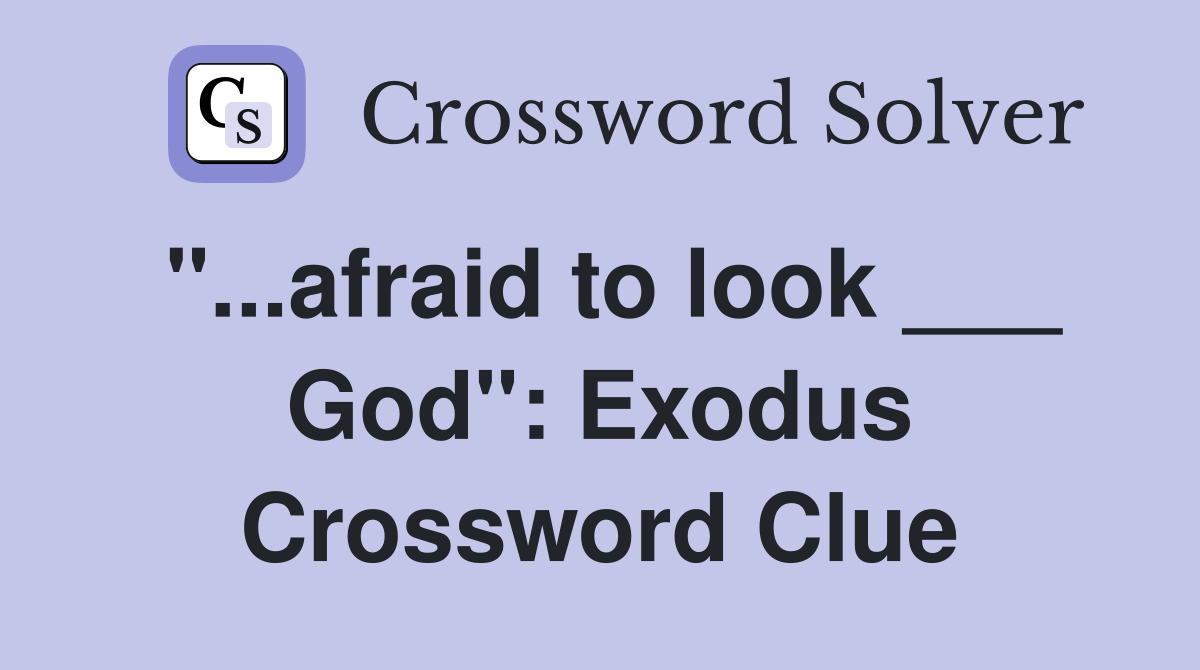 "...afraid to look ___ God": Exodus Crossword Clue