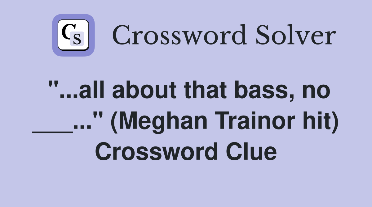 "...all about that bass, no ___..." (Meghan Trainor hit) Crossword Clue