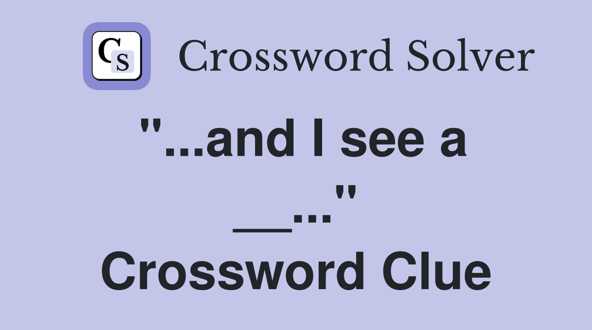 "...and I see a __..." Crossword Clue