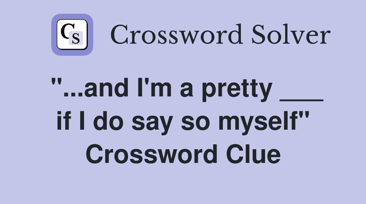 "...and I'm a pretty ___ if I do say so myself" Crossword Clue
