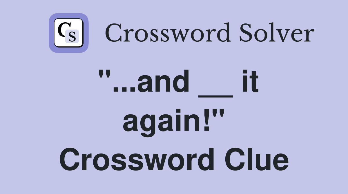 "...and __ it again!" Crossword Clue