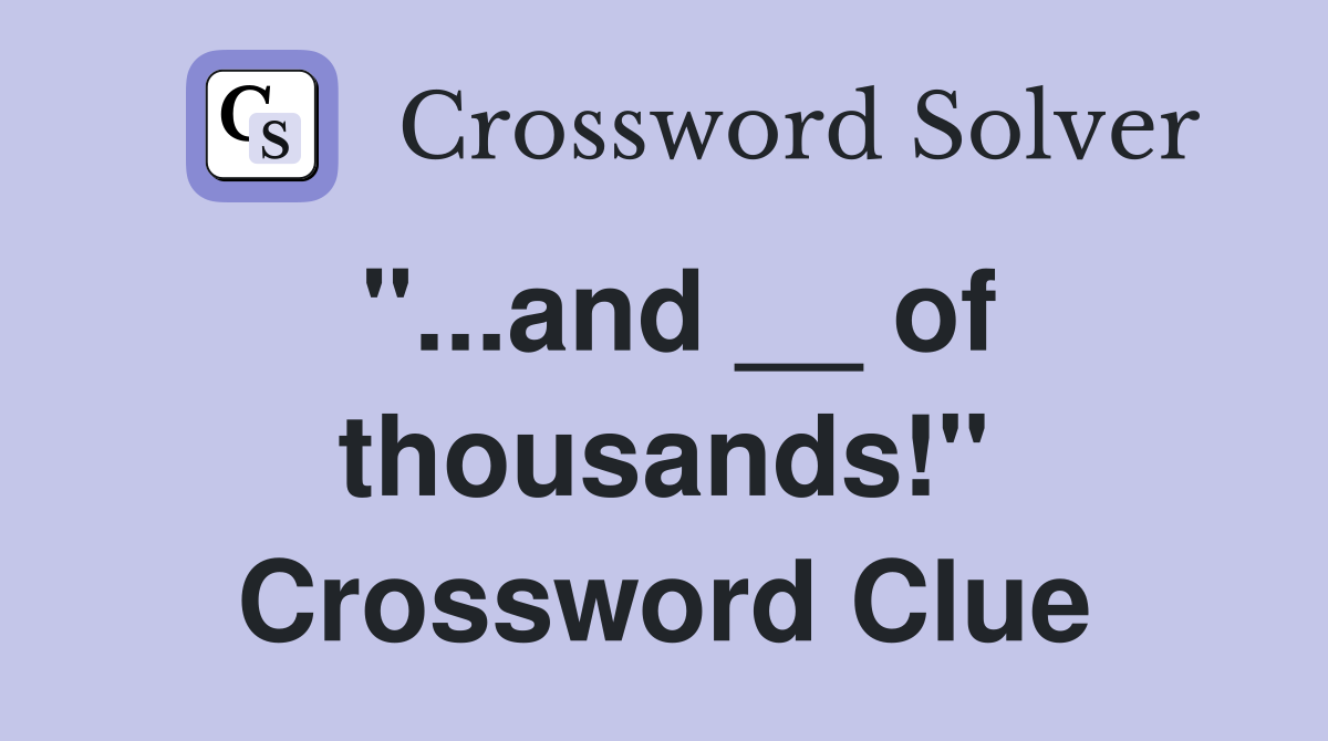 "...and __ of thousands!" Crossword Clue
