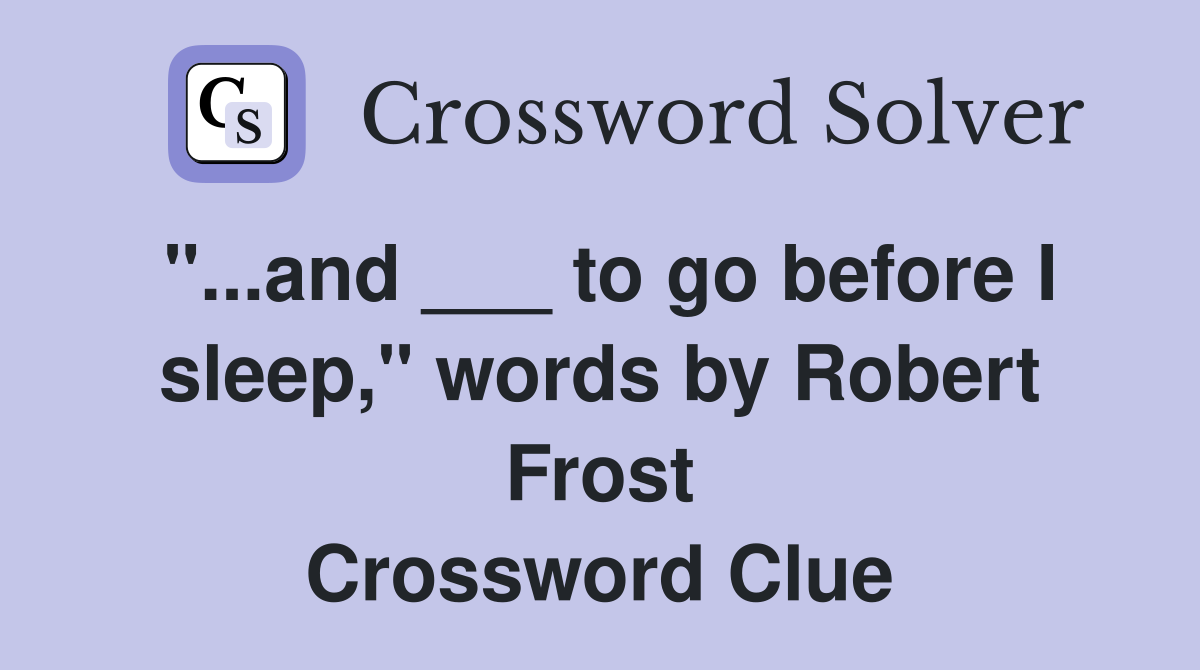 "...and ___ to go before I sleep," words by Robert Frost Crossword Clue