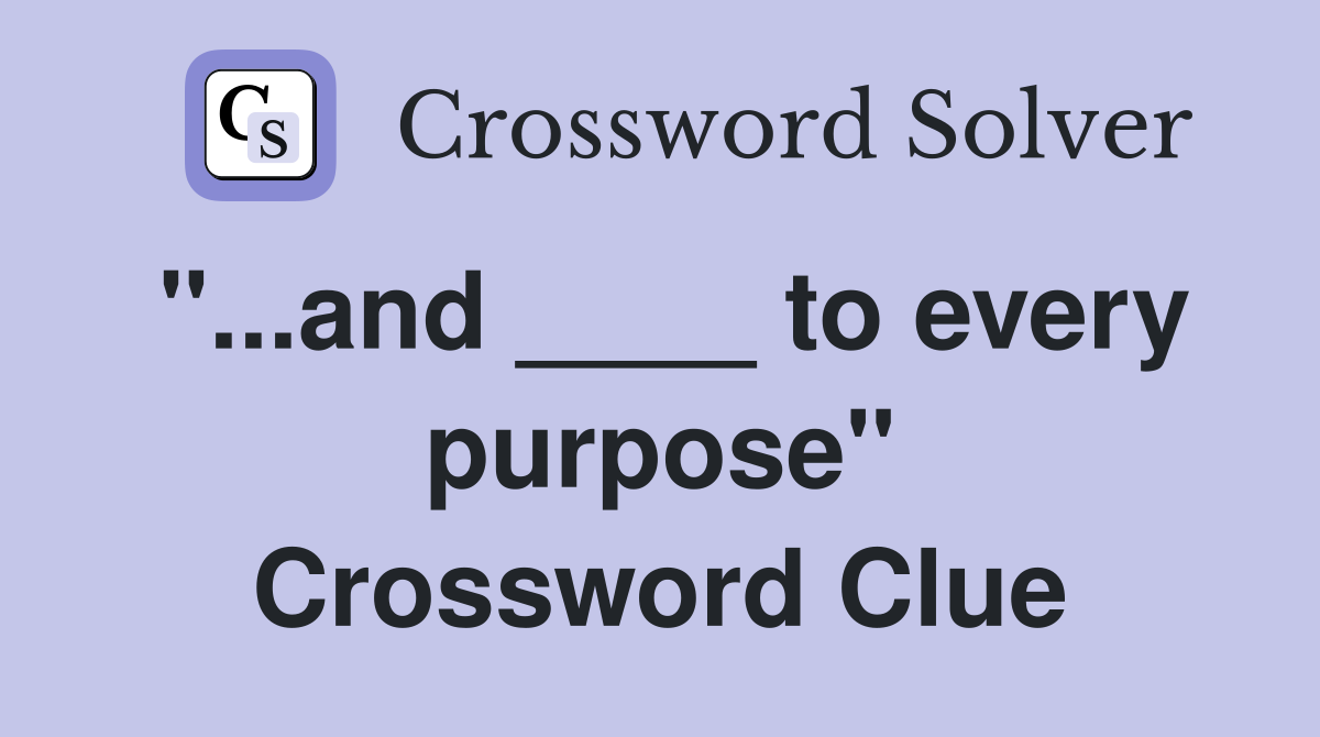 "...and ____ to every purpose" Crossword Clue