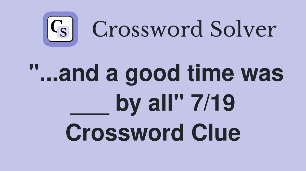 "...and a good time was ___ by all" 7/19 Crossword Clue