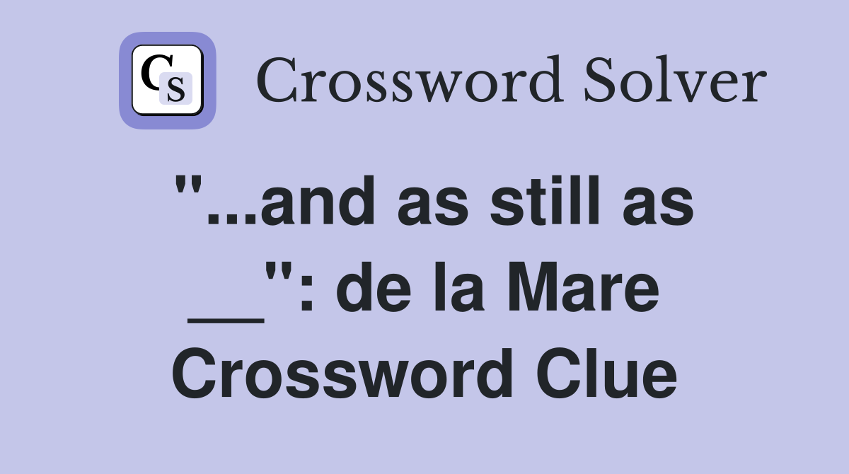 "...and as still as __": de la Mare Crossword Clue
