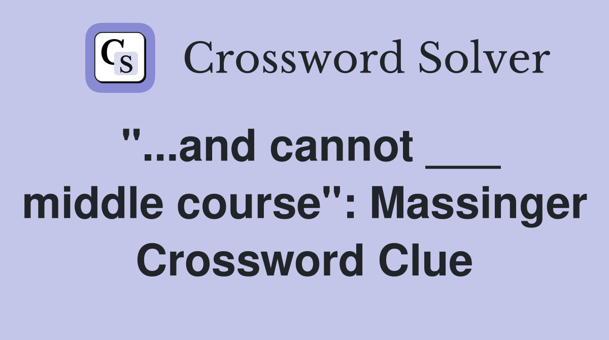 "...and cannot ___ middle course": Massinger Crossword Clue