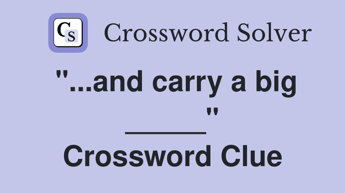 "...and carry a big _____" Crossword Clue
