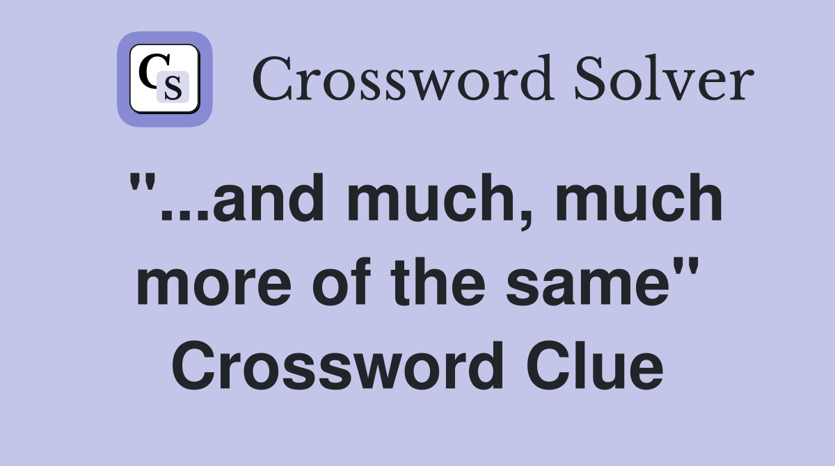 "...and much, much more of the same" Crossword Clue