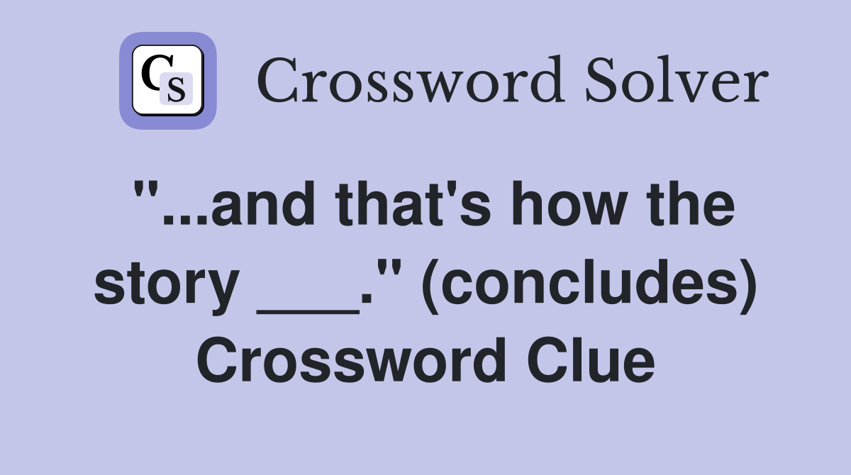 "...and that's how the story ___." (concludes) Crossword Clue