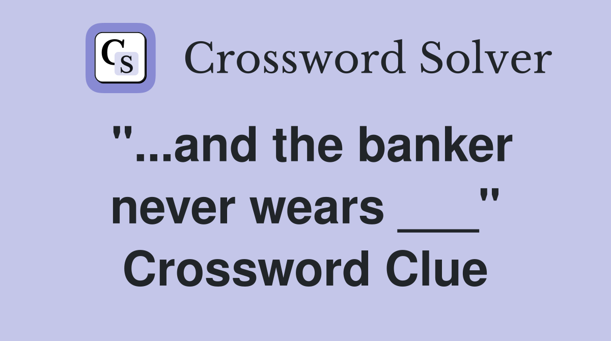 "...and the banker never wears ___" Crossword Clue