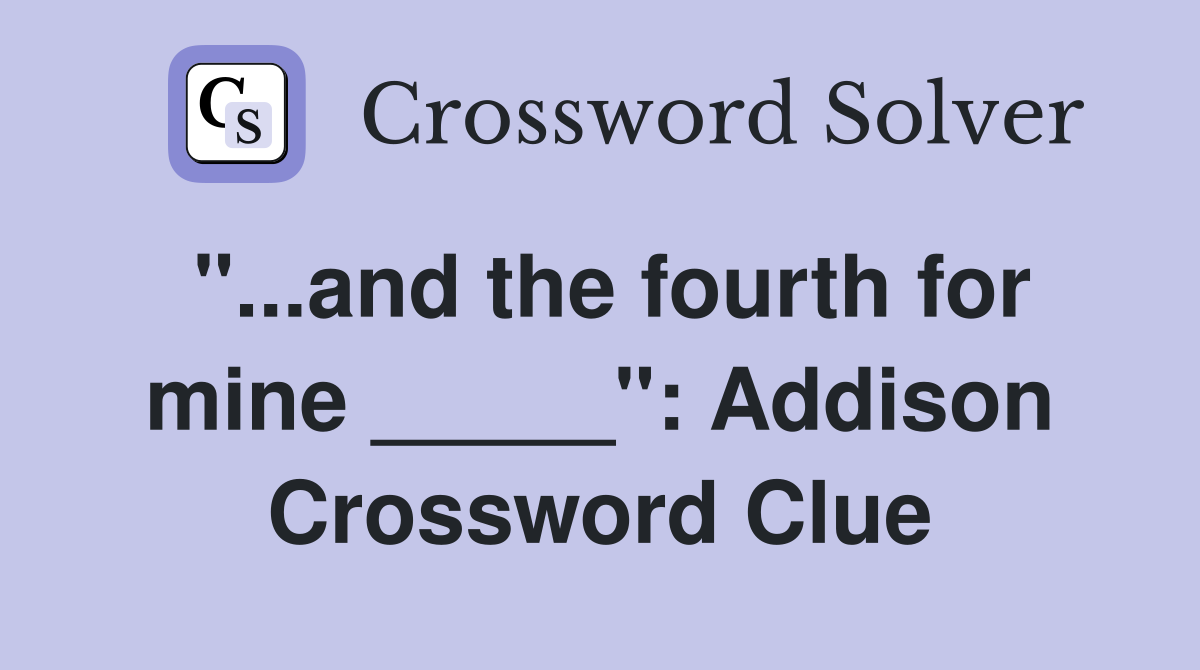 and the fourth for mine quot : Addison Crossword Clue Answers