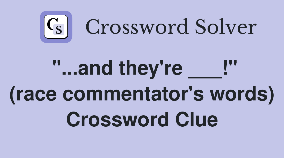 "...and they're ___!" (race commentator's words) Crossword Clue