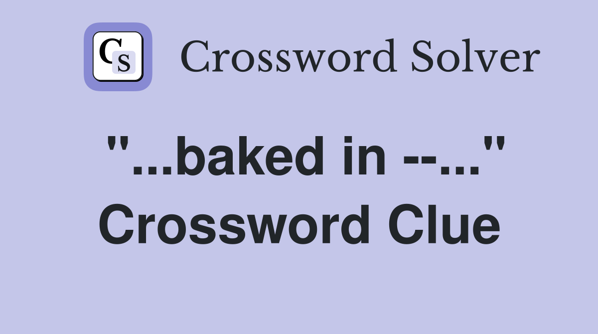"...baked in --..." Crossword Clue
