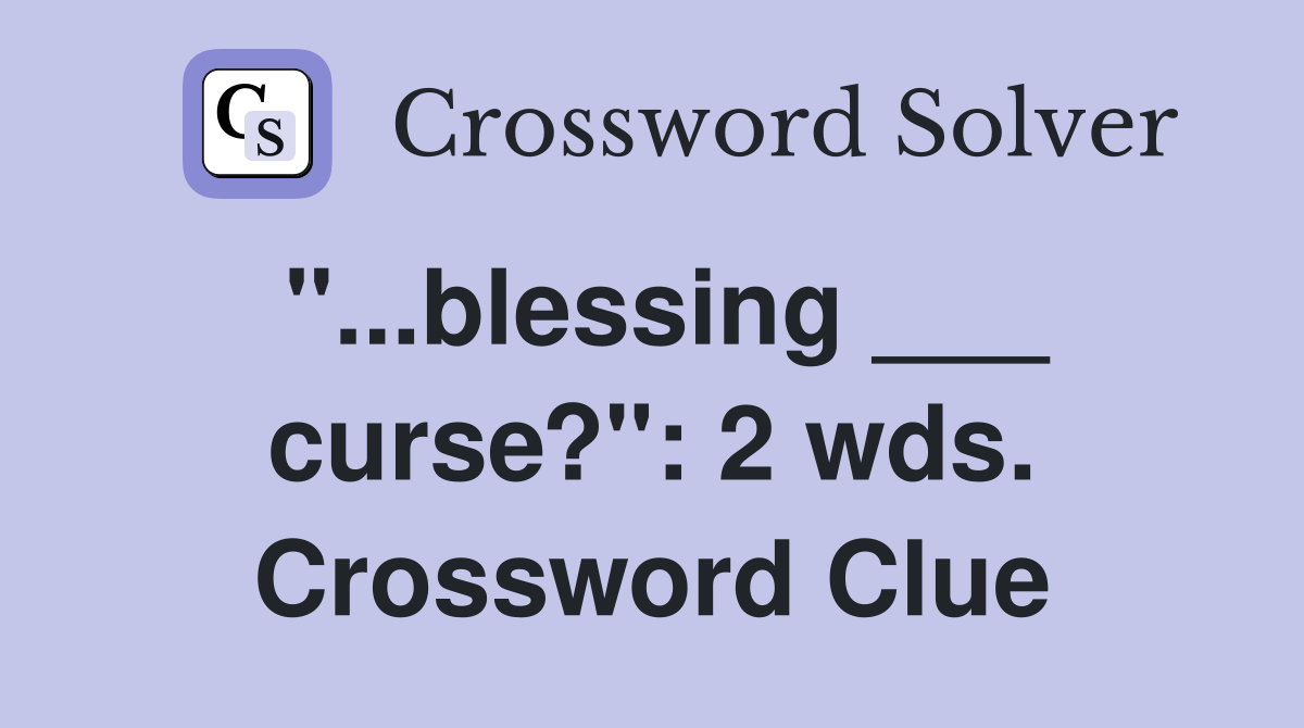 "...blessing ___ curse?": 2 wds. Crossword Clue