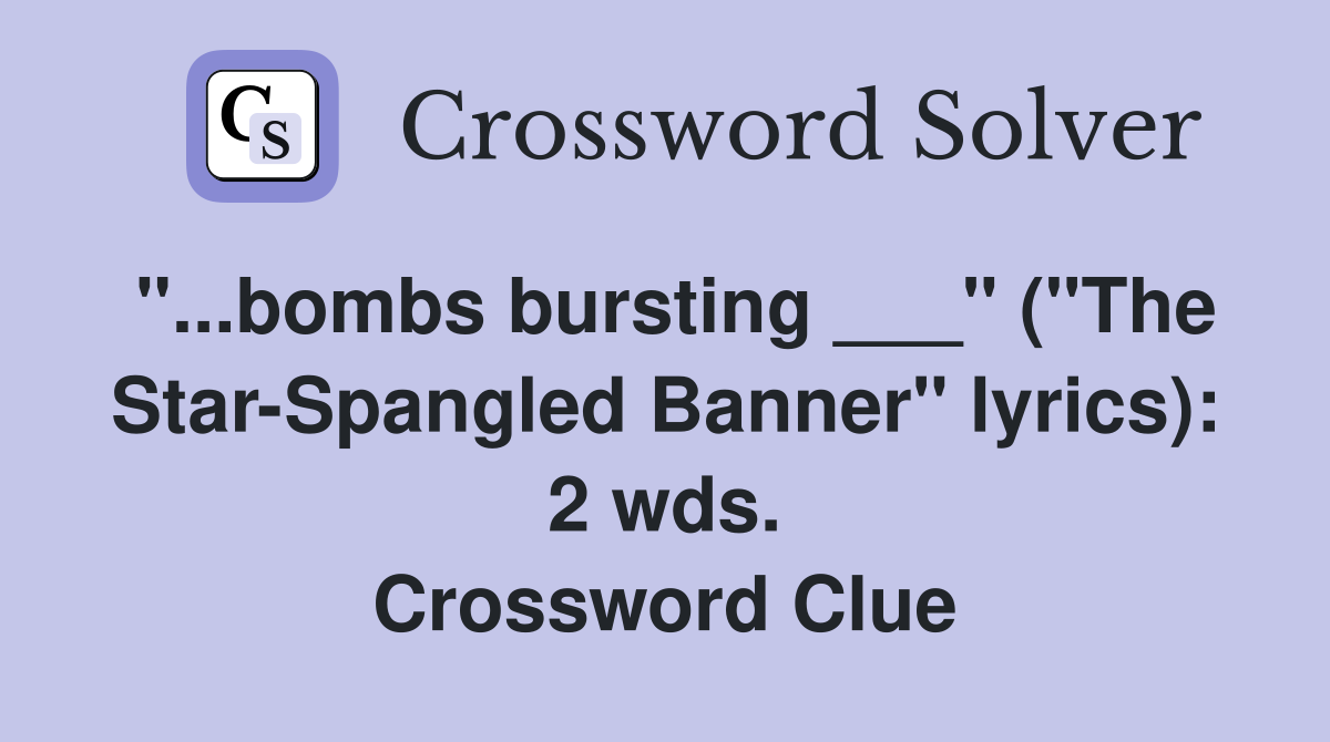 "...bombs bursting ___" ("The Star-Spangled Banner" lyrics): 2 wds. Crossword Clue