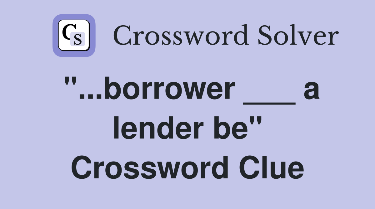 "...borrower ___ a lender be" Crossword Clue