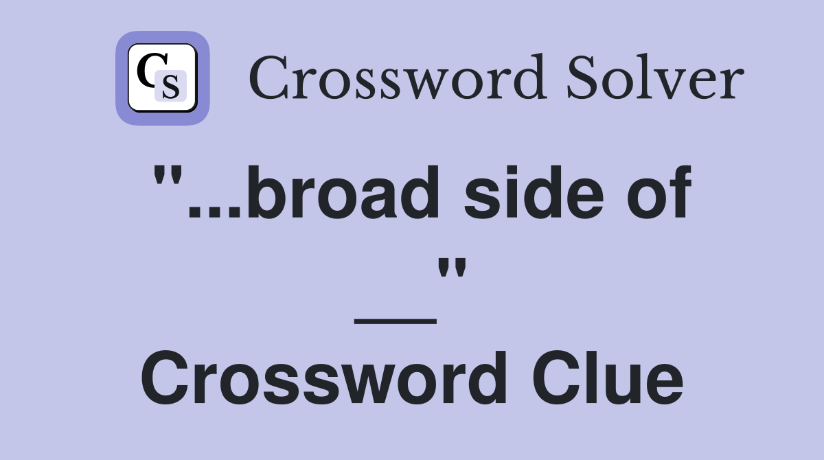 "...broad side of __" Crossword Clue