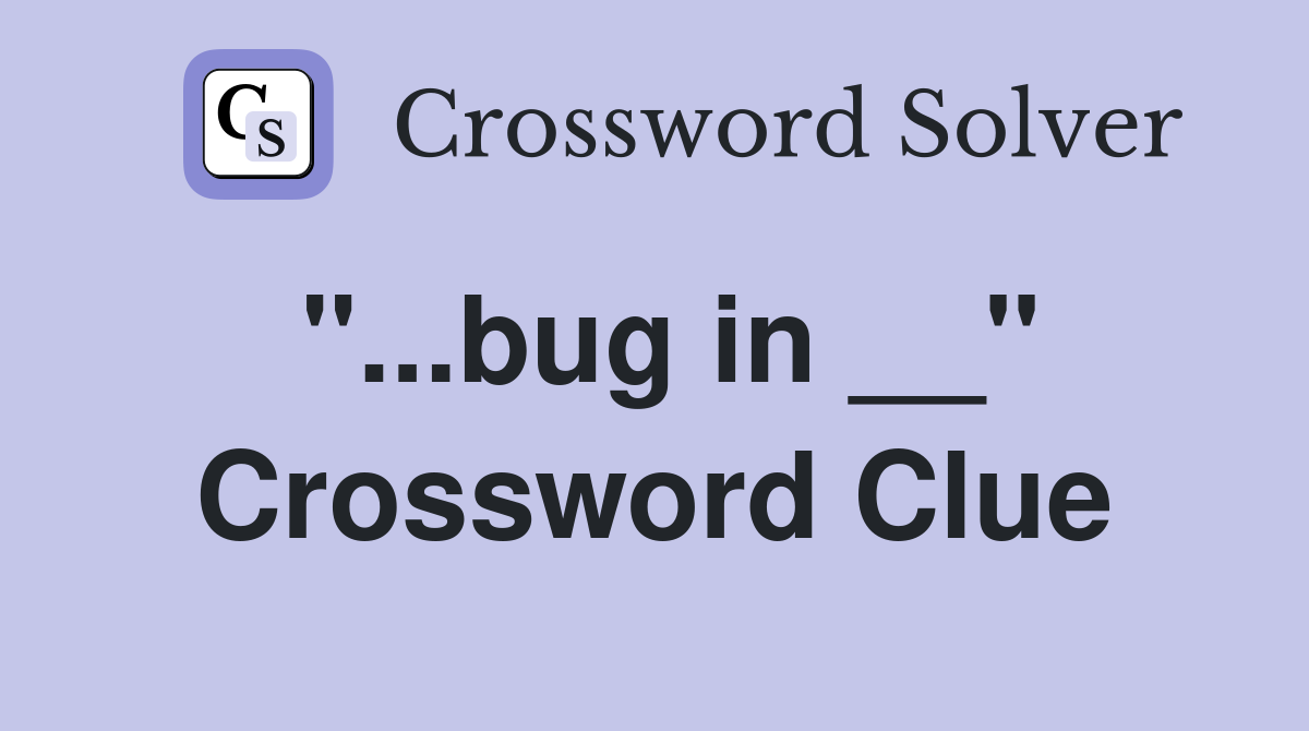 "...bug in __" Crossword Clue