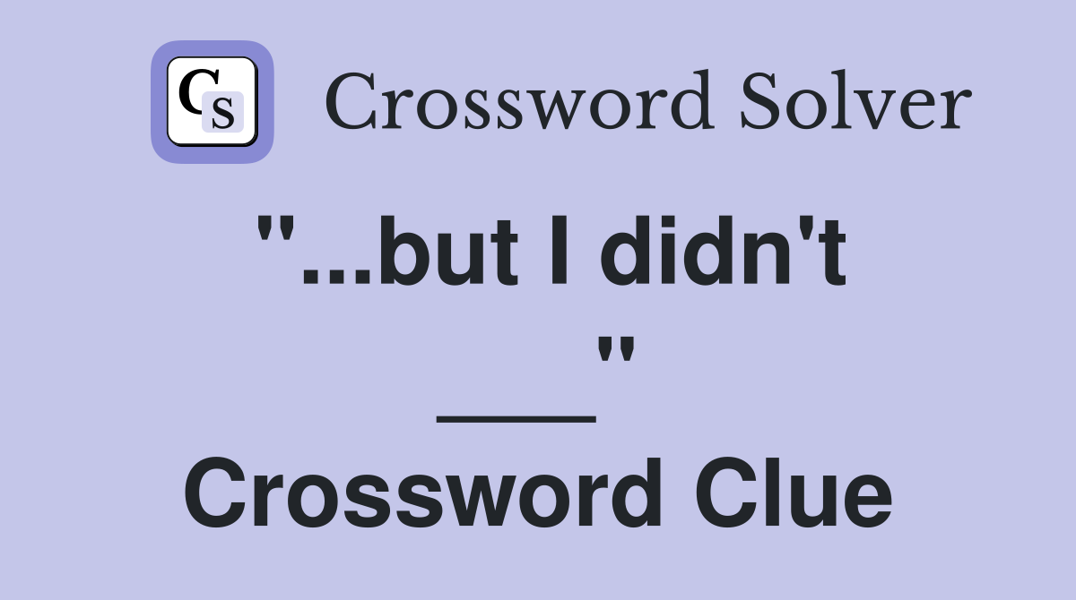 "...but I didn't ___" Crossword Clue