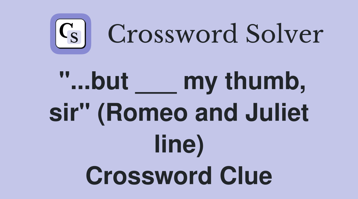 "...but ___ my thumb, sir" (Romeo and Juliet line) Crossword Clue