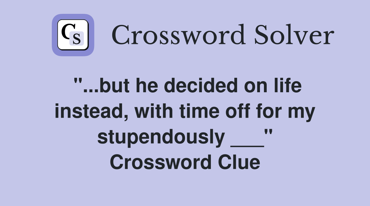 "...but he decided on life instead, with time off for my stupendously ___" Crossword Clue
