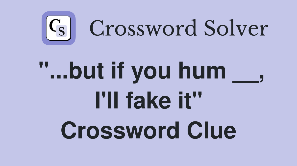 "...but if you hum __, I'll fake it" Crossword Clue