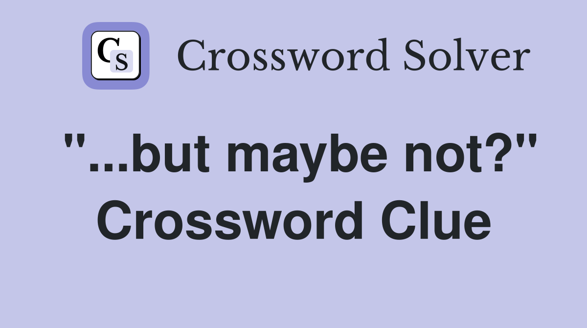 "...but maybe not?" Crossword Clue