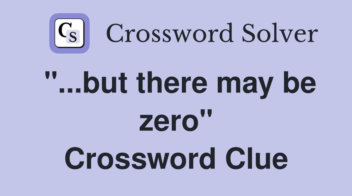"...but there may be zero" Crossword Clue
