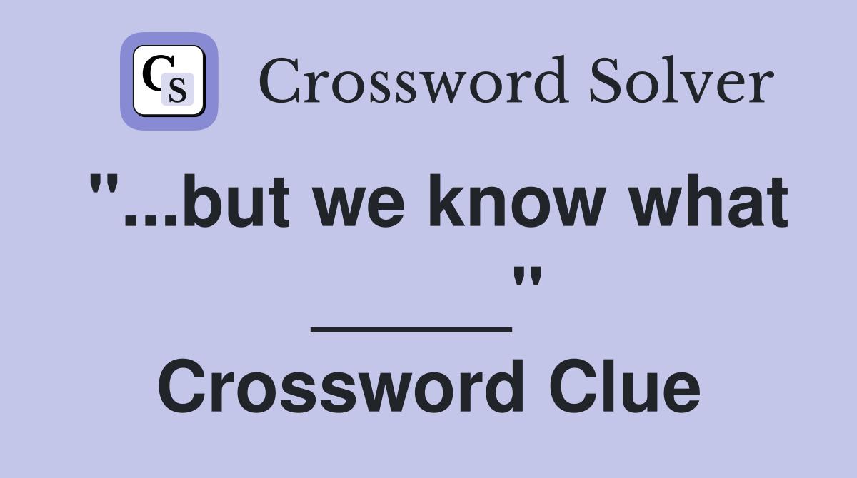 "...but we know what _____" Crossword Clue