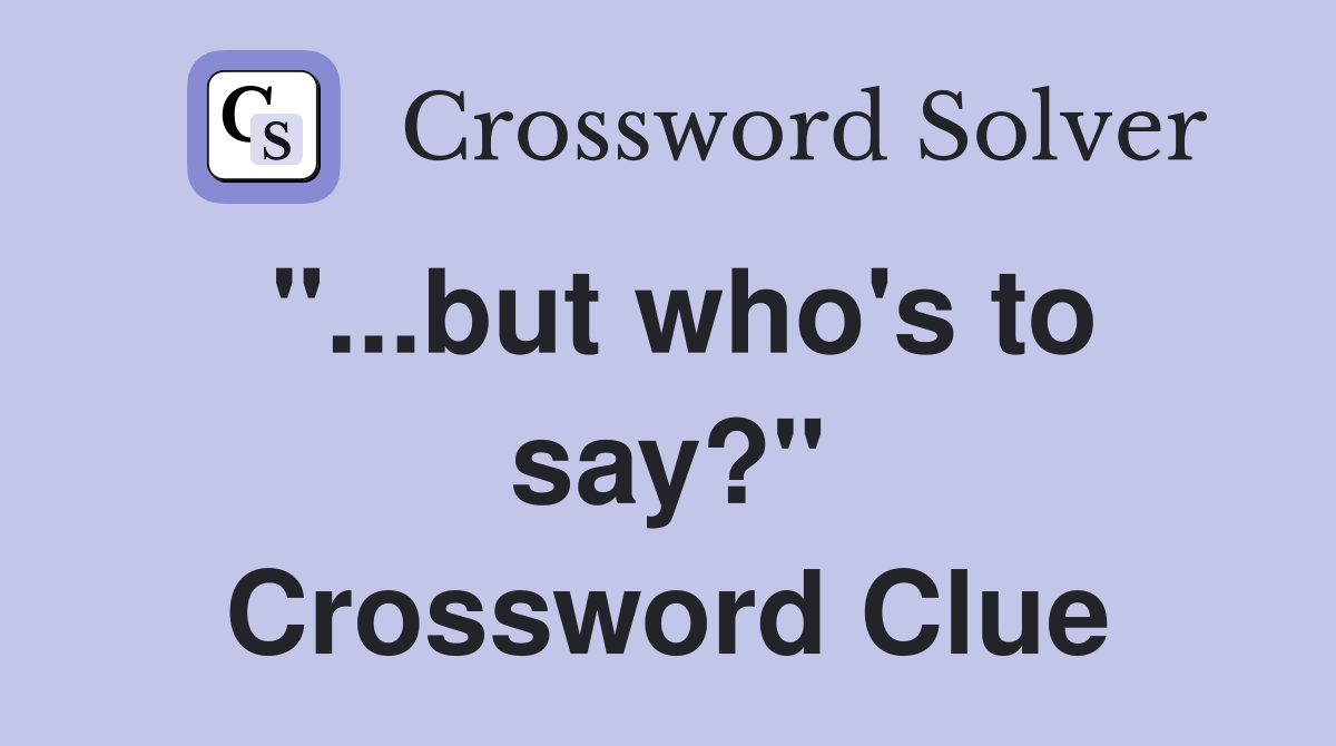 "...but who's to say?" Crossword Clue
