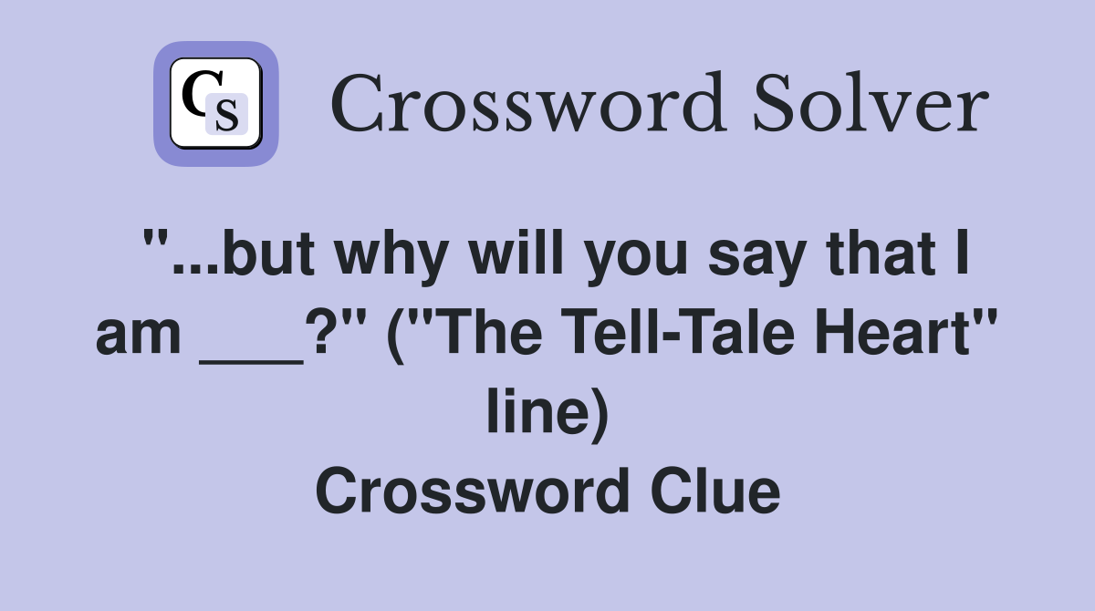 "...but why will you say that I am ___?" ("The Tell-Tale Heart" line) Crossword Clue