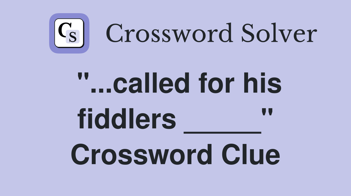 "...called for his fiddlers _____" Crossword Clue