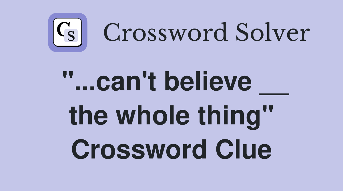 "...can't believe __ the whole thing" Crossword Clue