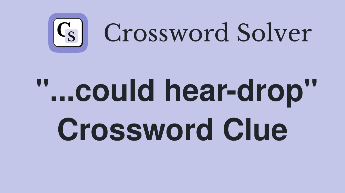 "...could hear-drop" Crossword Clue