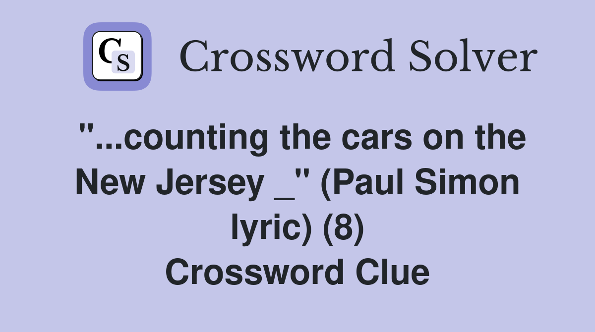 "...counting the cars on the New Jersey _" (Paul Simon lyric) (8) Crossword Clue