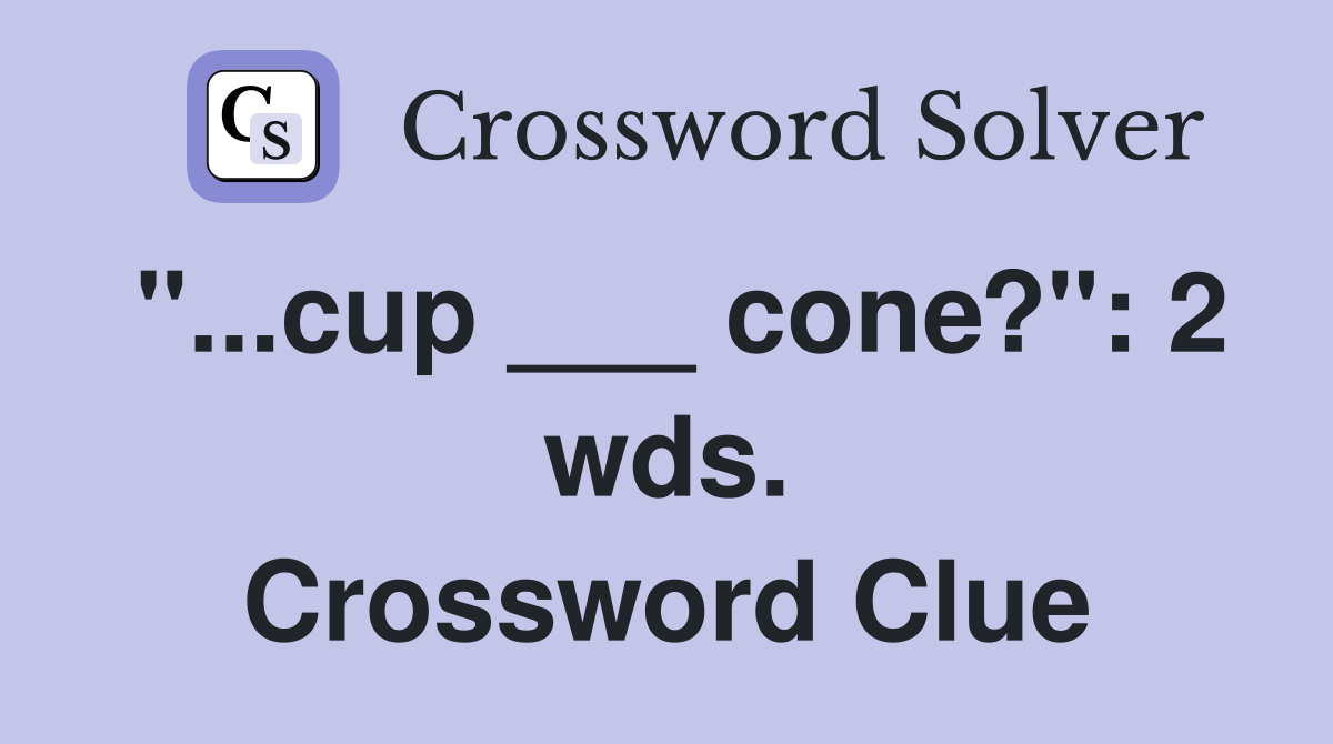 "...cup ___ cone?": 2 wds. Crossword Clue