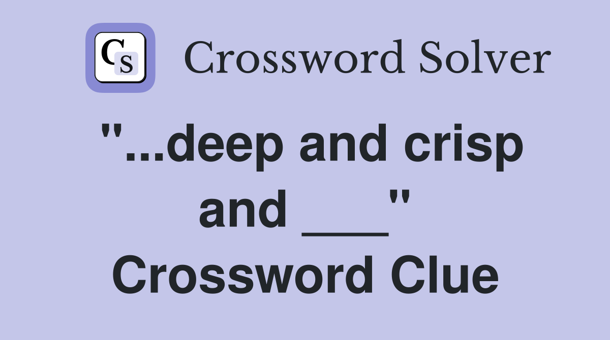 "...deep and crisp and ___" Crossword Clue
